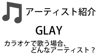 GLAY（グレイ/Vo:TERU）のアーティスト情報およびカラオケでの歌い方記事まとめ