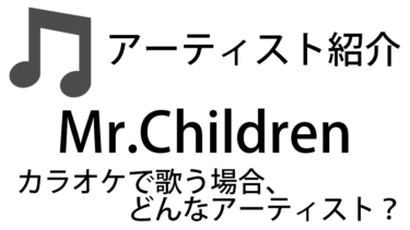 Mr.Children（ミスチル / ミスターチルドレン / Vo:桜井和寿）のアーティスト情報およびカラオケでの歌い方記事まとめ