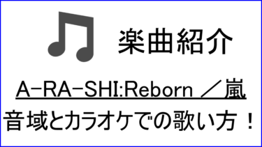 「A-RA-SHI:Reborn / 嵐」の歌い方【音域】