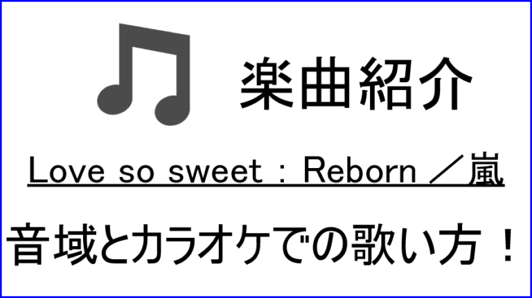 Love So Sweet Reborn 嵐 の歌い方 音域 カラオケステップアップ講座