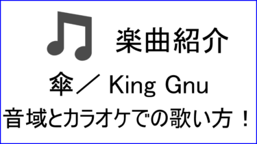 「傘 / King Gnu」の歌い方【音域】