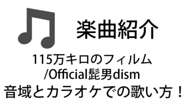 「115万キロのフィルム / Official髭男dism」のカラオケでの歌い方【音域】