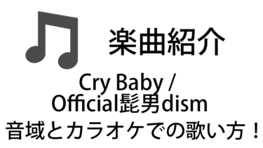 「Cry Baby / Official髭男dism」のカラオケでの歌い方【音域】