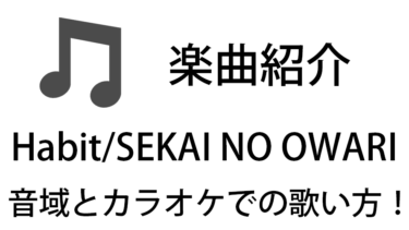 「Habit / SEKAI NO OWARI」のカラオケでの歌い方【音域】