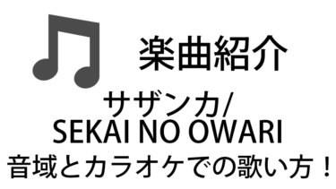 「サザンカ / SEKAI NO OWARI」のカラオケでの歌い方【音域】