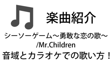 「シーソーゲーム～勇敢な恋の歌～ / Mr.Children」のカラオケでの歌い方【音域】