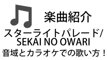 「スターライトパレード / SEKAI NO OWARI」のカラオケでの歌い方【音域】