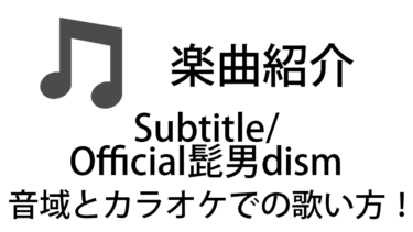 「Subtitle / Official髭男dism」のカラオケでの歌い方【音域】