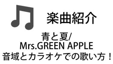 「青と夏 / Mrs.GREEN APPLE」のカラオケでの歌い方【音域】